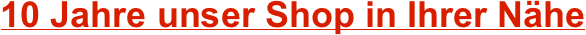 10 Jahre unser Shop in Ihrer Nähe


